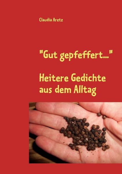 Cover for Claudia Aretz · Gut gepfeffert...: Heitere Gedichte aus dem Alltag (Paperback Book) (2010)