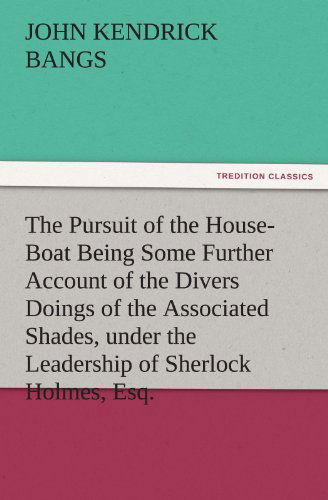 Cover for John Kendrick Bangs · The Pursuit of the House-boat Being Some Further Account of the Divers Doings of the Associated Shades, Under the Leadership of Sherlock Holmes, Esq. (Tredition Classics) (Paperback Book) (2011)