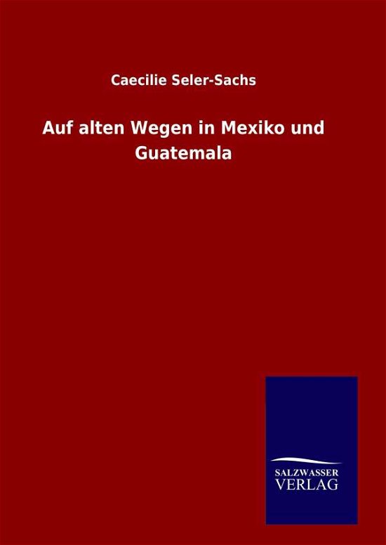 Cover for Caecilie Seler-sachs · Auf Alten Wegen in Mexiko Und Guatemala (Gebundenes Buch) [German edition] (2014)