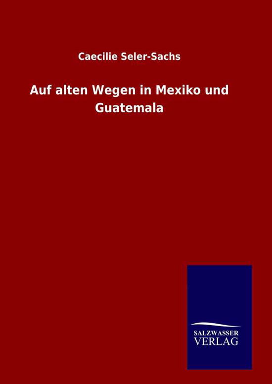 Cover for Caecilie Seler-sachs · Auf Alten Wegen in Mexiko Und Guatemala (Hardcover bog) [German edition] (2014)