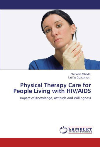 Cover for Latifat Gbadamosi · Physical Therapy Care for People Living with Hiv / Aids: Impact of Knowledge, Attitude and Willingness (Pocketbok) (2012)