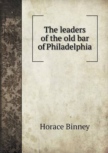 Cover for Horace Binney · The Leaders of the Old Bar of Philadelphia (Taschenbuch) (2013)