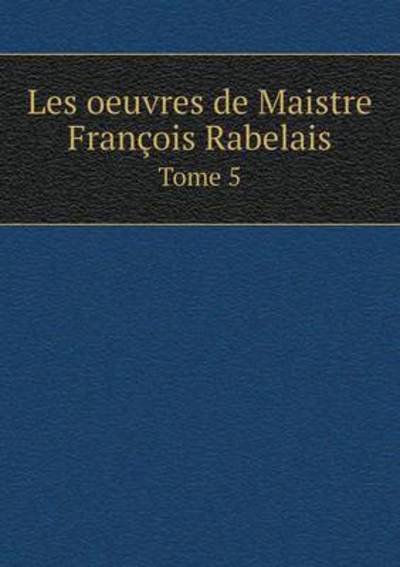 Cover for Ch Marty-laveaux · Les Oeuvres De Maistre Francois Rabelais Tome 5 (Paperback Book) (2015)