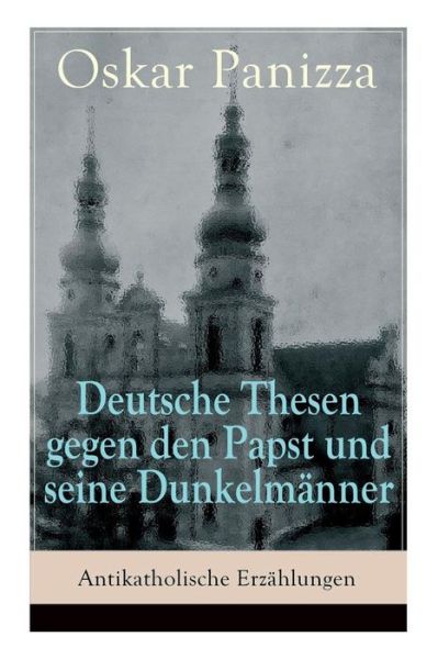 Cover for Oskar Panizza · Deutsche Thesen gegen den Papst und seine Dunkelm nner - Antikatholische Erz hlungen (Paperback Book) (2018)