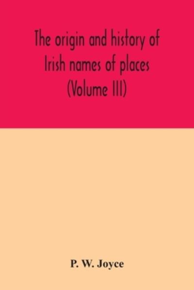 Cover for P W Joyce · The origin and history of Irish names of places (Volume III) (Paperback Book) (2020)