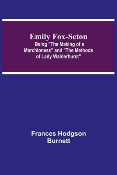 Emily Fox-Seton; Being The Making of a Marchioness and The Methods of Lady Walderhurst - Frances Hodgson Burnett - Books - Alpha Edition - 9789354752377 - June 18, 2021