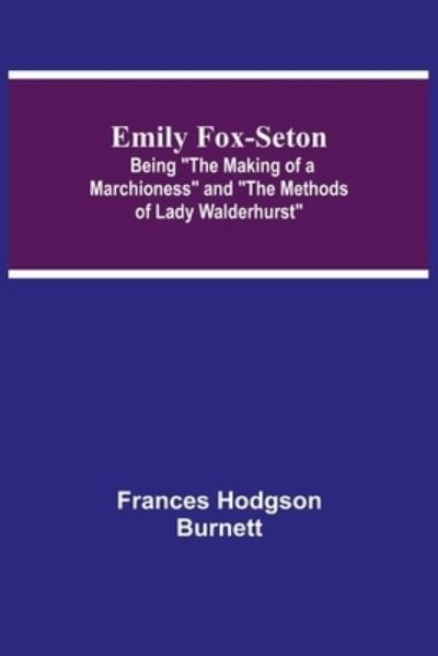 Emily Fox-Seton; Being The Making of a Marchioness and The Methods of Lady Walderhurst - Frances Hodgson Burnett - Bøger - Alpha Edition - 9789354752377 - 18. juni 2021