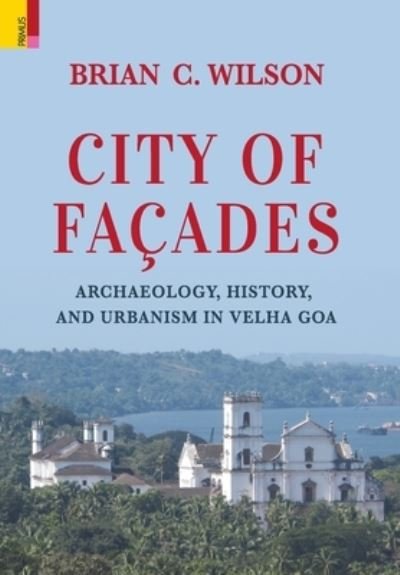 Cover for Brian C Wilson · City of Facades: Archaeology, History, and Urbanism in Velha Goa (Hardcover Book) (2022)
