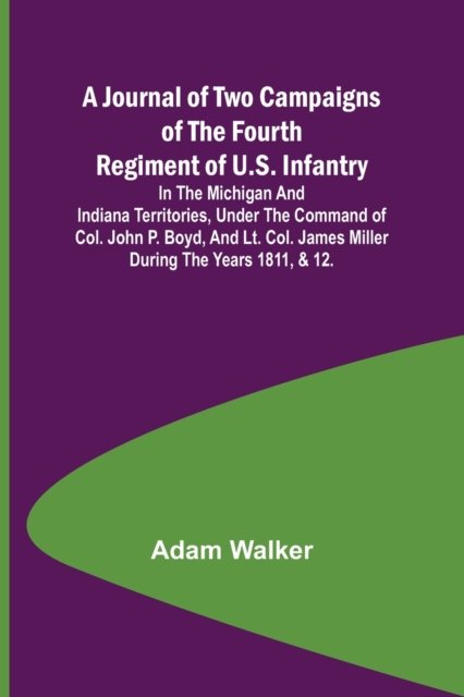 Cover for Adam Walker · A Journal of Two Campaigns of the Fourth Regiment of U.S. Infantry; In the Michigan and Indiana Territories, Under the Command of Col. John P. Boyd, and Lt. Col. James Miller During the Years 1811, &amp; (Paperback Book) (2022)