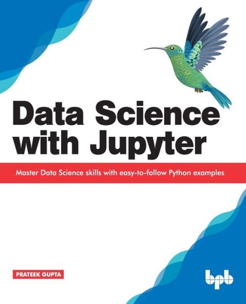 Data Science with Jupyter: Master Data Science skills with easy-to-follow Python examples - Prateek Gupta - Bøger - BPB Publications - 9789388511377 - 3. juni 2019