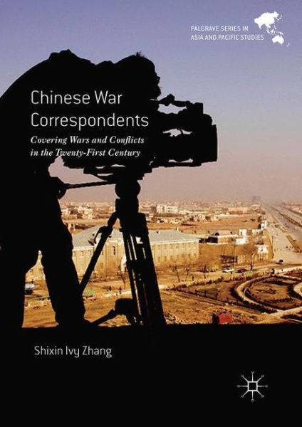 Cover for Shixin Ivy Zhang · Chinese War Correspondents: Covering Wars and Conflicts in the Twenty-First Century - Palgrave Series in Asia and Pacific Studies (Hardcover Book) [1st ed. 2016 edition] (2016)