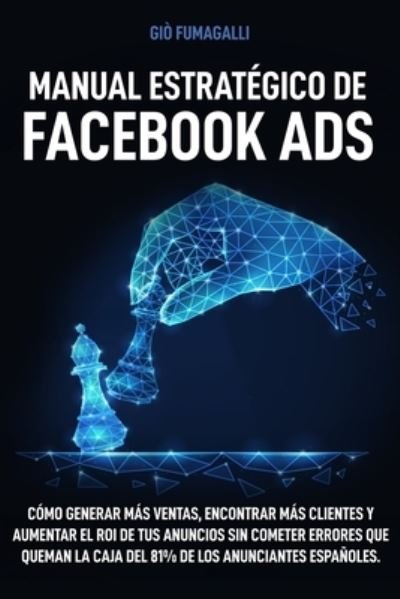 Cover for Gio Fumagalli · Manual Estrategico de Facebook Ads: Como generar mas ventas, encontrar mas clientes y aumentar el ROI de tus anuncios sin cometer errores que queman la caja del 81% de los anunciantes espanoles (Paperback Book) (2021)