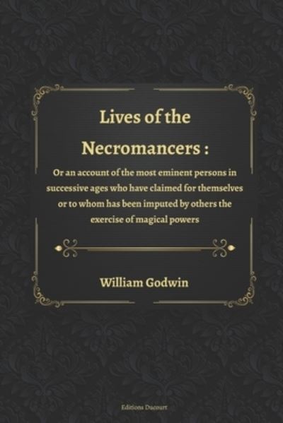 Cover for William Godwin · Lives of the Necromancers: Or, an Account of the Most Eminent Persons in Successive Ages, Who Have Claimed for Themselves, or to Whom Has Been Imputed by Others, the Exercise of Magical Power (Paperback Book) (2020)