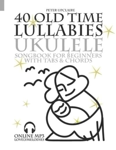Cover for Peter Upclaire · 40 Old Time Lullabies - Ukulele Songbook for Beginners with Tabs and Chords (Paperback Book) (2021)