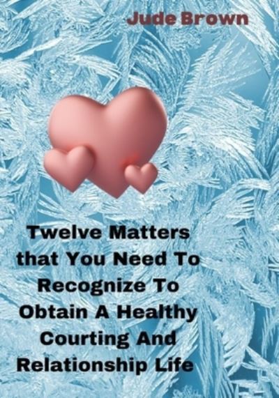 Cover for Jude Brown · Twelve Matters That You Need To Recognize To Obtain A Healthy Courting And Relationship Life (Paperback Book) (2022)