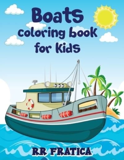 Cover for R R Fratica · Boats coloring book for kids: Awesome Boats Coloring &amp; Activity Book For Kids and beginners With Beautiful Illustrations Of Boats, This coloring book is ideal for kids, teenagers, of any age who love boats, ships (Pocketbok) (2021)