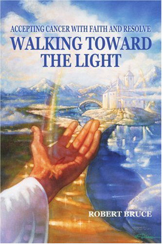 Cover for Robert Bruce · Walking Toward the Light: Accepting Cancer with Faith and Resolve (Paperback Book) (2005)