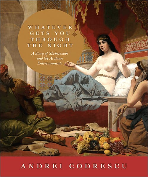 Cover for Andrei Codrescu · Whatever Gets You through the Night: A Story of Sheherezade and the Arabian Entertainments (Hardcover Book) (2011)