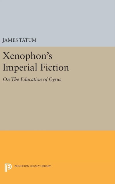 Cover for James Tatum · Xenophon's Imperial Fiction: On The Education of Cyrus - Princeton Legacy Library (Hardcover Book) (2016)