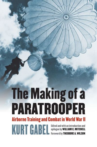 The Making of a Paratrooper: Airborne Training and Combat in World War II - Modern War Studies - Kurt Gabel - Books - University Press of Kansas - 9780700621378 - August 7, 2015