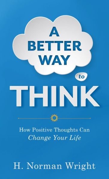 Cover for H. Norman Wright · A Better Way to Think - How Positive Thoughts Can Change Your Life (Paperback Book) (2015)