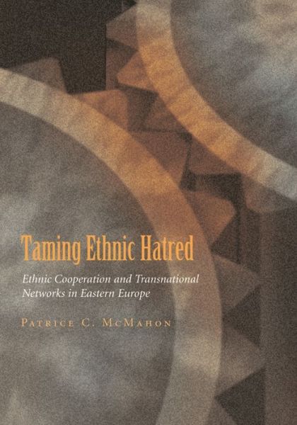 Patrice C. McMahon · Taming Ethnic Hatred: Ethnic Cooperation and Transnational Networks in Eastern Europe - Syracuse Studies on Peace and Conflict Resolution (Hardcover Book) (2007)