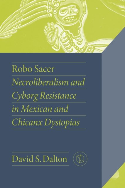 Cover for David Dalton · Robo Sacer: Necroliberalism and Cyborg Resistance in Mexican and Chicanx Dystopias - Critical Mexican Studies (Paperback Book) (2023)