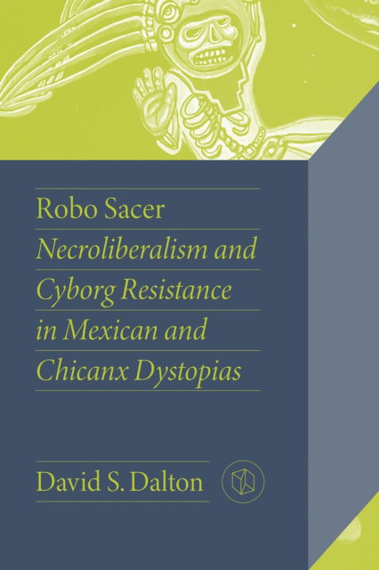 Cover for David Dalton · Robo Sacer: Necroliberalism and Cyborg Resistance in Mexican and Chicanx Dystopias - Critical Mexican Studies (Paperback Book) (2023)