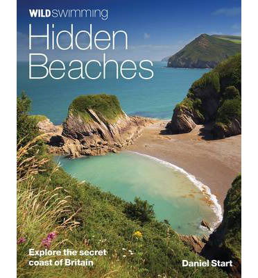 Wild Swimming Hidden Beaches: Explore the Secret Coast of Britain - Wild Swimming - Daniel Start - Books - Wild Things Publishing Ltd - 9780957157378 - April 2, 2014