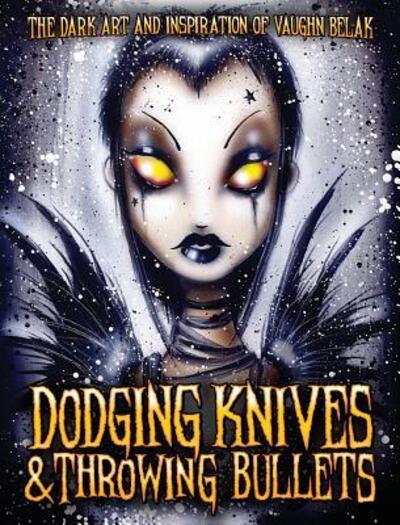 Cover for Dodging Knives and Throwing Bullets : The Dark Art and Inspiration of Vaughn Belak (Hardcover Book) (2018)