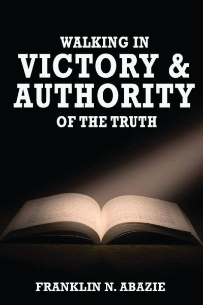 Cover for Franklin N Abazie · Walking in Victory and Authority of the Truth : Victory and Authority (Paperback Book) (2015)