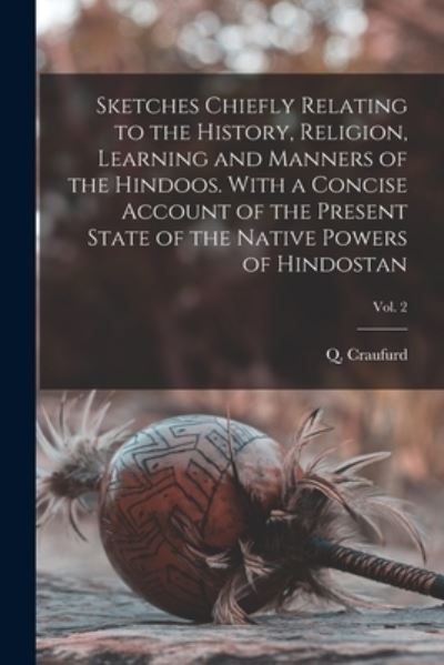 Sketches Chiefly Relating to the History, Religion, Learning and Manners of the Hindoos. With a Concise Account of the Present State of the Native Powers of Hindostan; Vol. 2 - Q (Quintin) 1743-1819 N Craufurd - Bøger - Legare Street Press - 9781014815378 - 9. september 2021