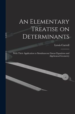 Cover for Lewis 1832-1898 Carroll · An Elementary Treatise on Determinants: With Their Application to Simultaneous Linear Equations and Algebraical Geometry (Paperback Bog) (2021)