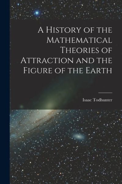 Cover for Isaac Todhunter · A History of the Mathematical Theories of Attraction and the Figure of the Earth (Paperback Book) (2022)