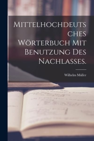 Mittelhochdeutsches Wörterbuch Mit Benutzung des Nachlasses - Wilhelm Müller - Books - Creative Media Partners, LLC - 9781016569378 - October 27, 2022