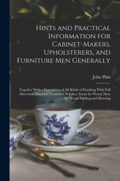Hints and Practical Information for Cabinet-Makers, Upholsterers, and Furniture Men Generally - John Phin - Livros - Creative Media Partners, LLC - 9781017009378 - 27 de outubro de 2022