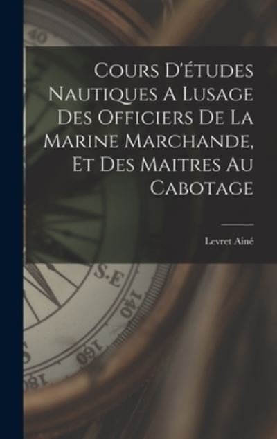 Cover for Ainé Levret · Cours d'études Nautiques a Lusage des Officiers de la Marine Marchande, et des Maitres Au Cabotage (Bok) (2022)