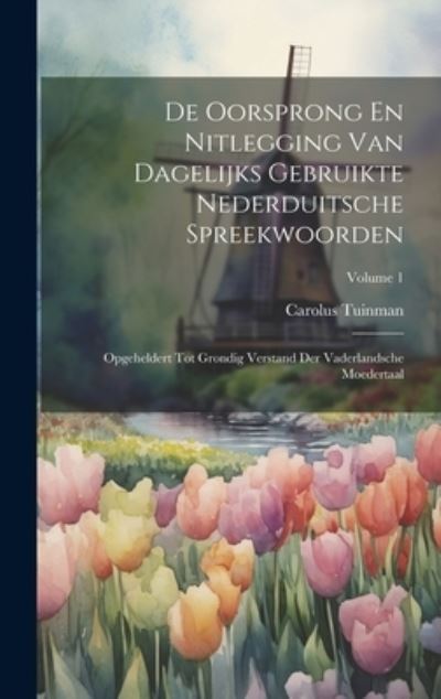 Cover for Carolus Tuinman · De Oorsprong en Nitlegging Van Dagelijks Gebruikte Nederduitsche Spreekwoorden (Book) (2023)