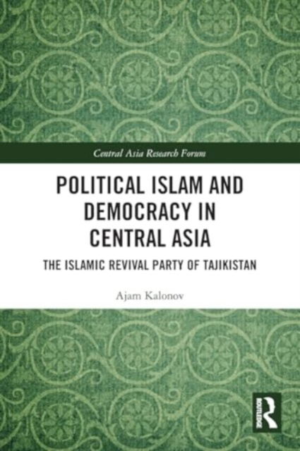 Political Islam and Democracy in Central Asia: The Islamic Revival Party of Tajikistan - Central Asia Research Forum - Kalonov, Ajam (Otto von Guericke University Magdeburg, Germany) - Bücher - Taylor & Francis Ltd - 9781032495378 - 28. November 2024