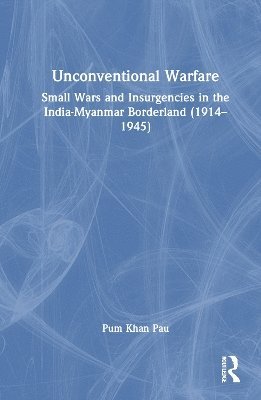 Cover for Pau, Pum Khan (Department of History, Visva-Bharati University, Santiniketan, West Bengal, India) · Unconventional Warfare: Small Wars and Insurgencies in the India-Myanmar Borderland (1914–1945) (Hardcover Book) (2025)