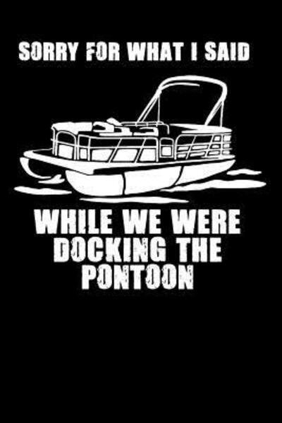 Funny Notebooks · Sorry For What I Said While We Were Docking The Pontoon (Paperback Book) (2019)