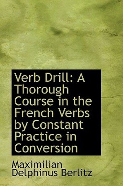 Cover for Maximilian Delphinus Berlitz · Verb Drill: a Thorough Course in the French Verbs by Constant Practice in Conversion (Paperback Bog) [Bilingual edition] (2009)