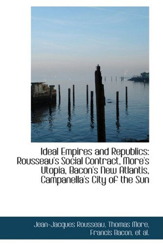 Ideal Empires and Republics: Rousseau's Social Contract, More's Utopia, Bacon's New Atlantis, Campan - Jean-jacques Rousseau - Książki - BiblioLife - 9781103465378 - 10 marca 2009