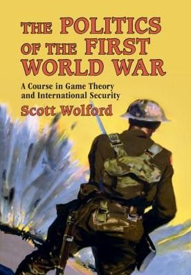 Cover for Wolford, Scott (University of Texas, Austin) · The Politics of the First World War: A Course in Game Theory and International Security (Paperback Book) (2019)