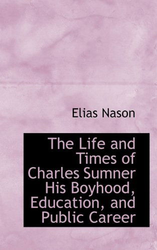 Cover for Elias Nason · The Life and Times of Charles Sumner His Boyhood, Education, and Public Career (Paperback Book) (2009)