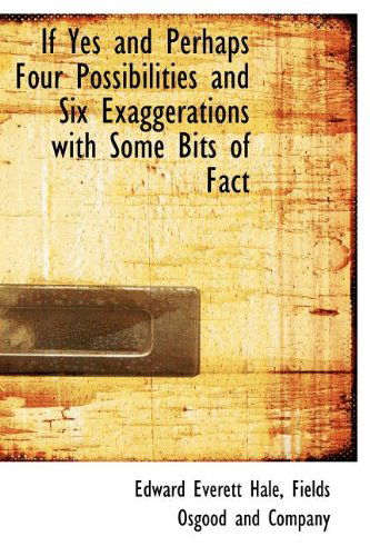 Cover for Edward Everett Hale · If  Yes and Perhaps  Four Possibilities and Six Exaggerations with Some Bits of Fact (Hardcover Book) (2010)