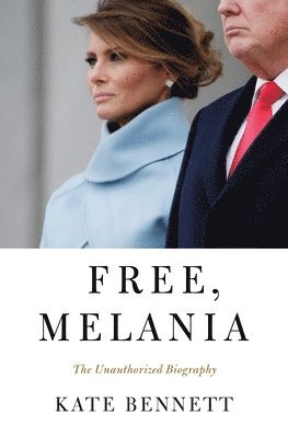 Cover for Kate Bennett · Free, Melania: The Unauthorized Biography (Hardcover Book) (2020)