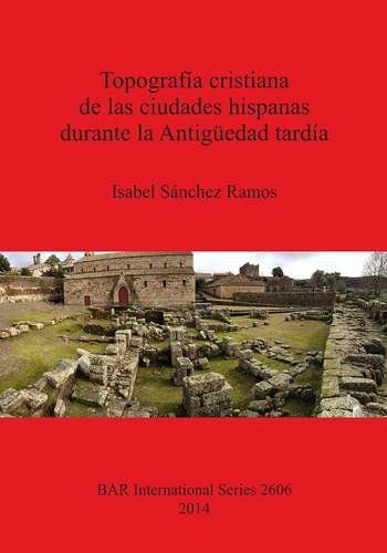 Cover for Isabel Sanchez Ramos · Topografia Cristiana De Las Ciudades Hispanas Durante La Antiguedad Tardia (British Archaeological Reports: International) (Spanish Edition) (Paperback Book) [Spanish edition] (2014)