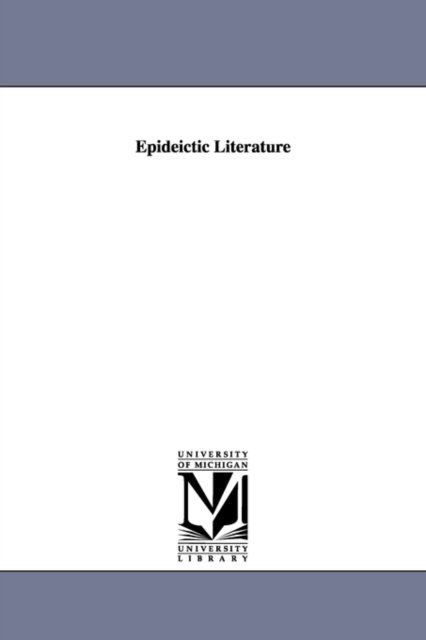 Epideictic Literature - Michigan Historical Reprint Series - Kirjat - Scholarly Publishing Office, University  - 9781418187378 - keskiviikko 13. syyskuuta 2006