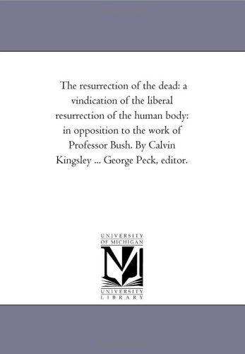 Cover for Michigan Historical Reprint Series · The Resurrection of the Dead: a Vindication of the Liberal Resurrection of the Human Body: in Opposition to the Work of Professor Bush. by Calvin Kingsley ... George Peck, Editor. (Paperback Book) (2006)